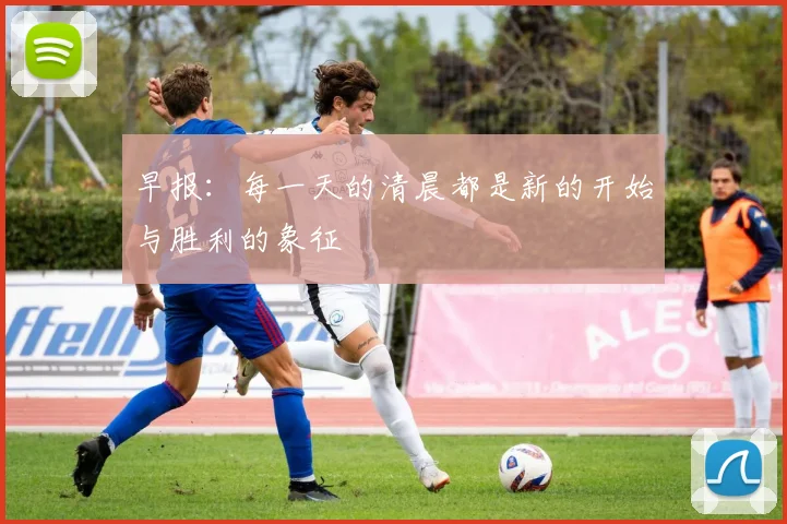 早报：每一天的清晨都是新的开始与胜利的象征