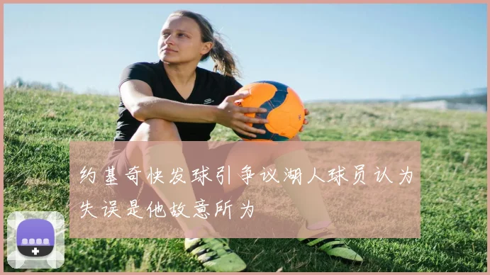 约基奇快发球引争议湖人球员认为失误是他故意所为