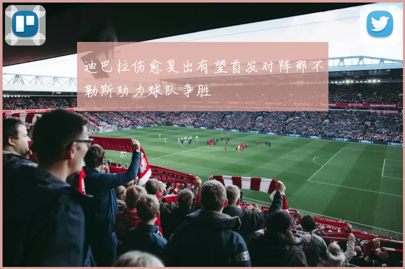 迪巴拉伤愈复出有望首发对阵那不勒斯助力球队争胜