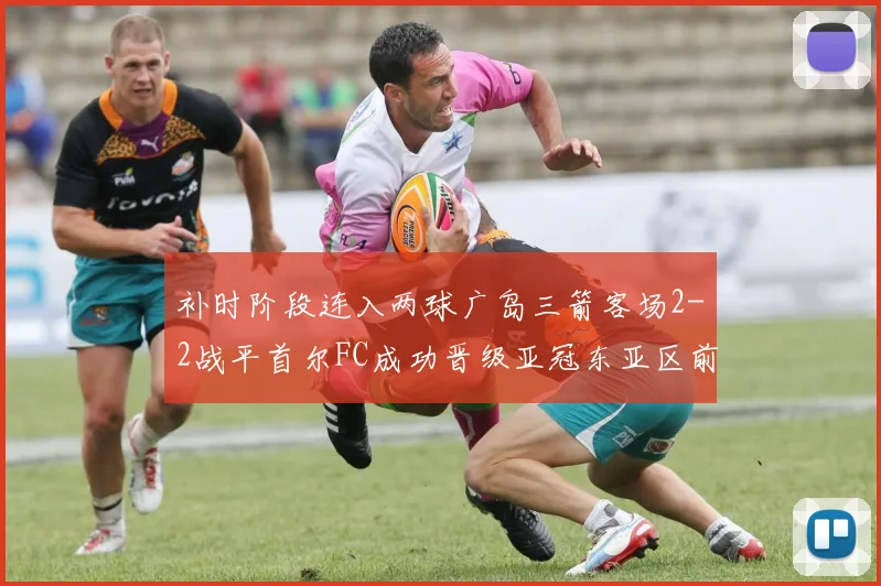 补时阶段连入两球广岛三箭客场2-2战平首尔FC成功晋级亚冠东亚区前四
