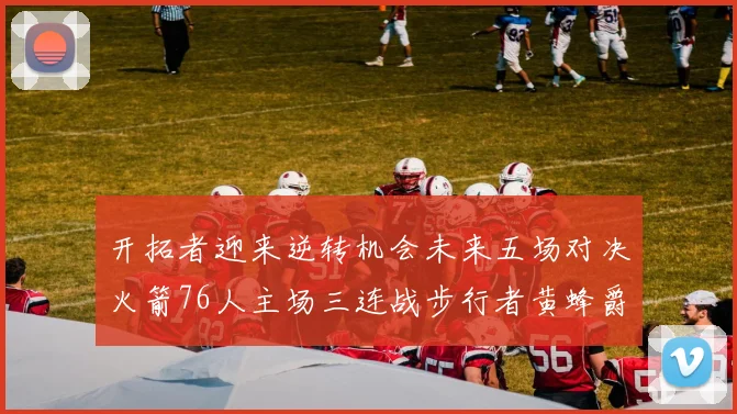 开拓者迎来逆转机会未来五场对决火箭76人主场三连战步行者黄蜂爵士
