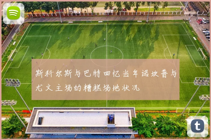 斯科尔斯与巴特回忆当年诺坎普与尤文主场的糟糕场地状况